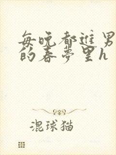 每晚都进男神们的春梦里h