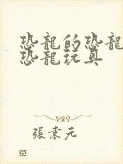 恐龙的恐龙玩具恐龙玩具