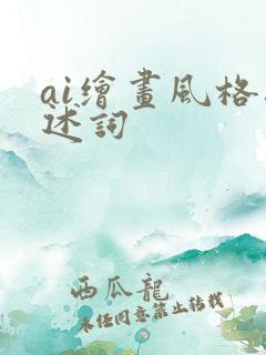 ai绘画风格描述词