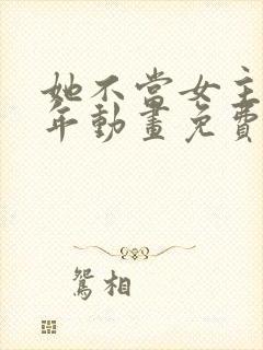 她不当女主很多年动画免费观看