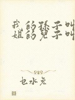 我的孙子叫我姐姐的儿子叫什么