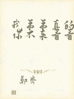 我弟弟真的很大你不来看看吗