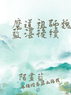 魔道祖师魏无羡蓝湛后续