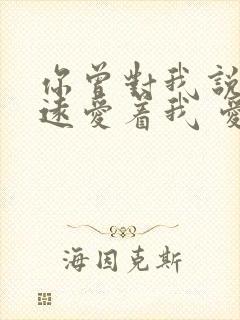 你曾对我说会永远爱着我 爱情这东西我知道