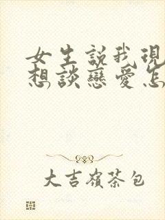 女生说我现在不想谈恋爱怎么回