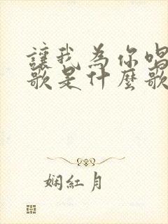 让我为你唱一首歌是什么歌