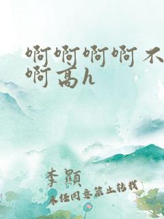 啊啊啊啊不要嗯啊高h