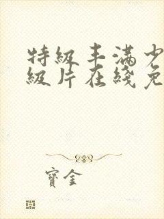 特级丰满少妇a级片在线免费观看