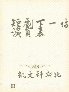 短剧下一站遇见演员表