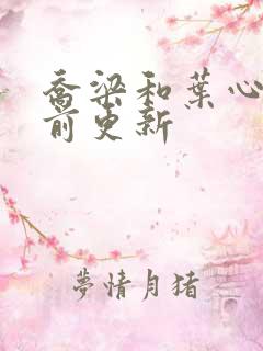 乔梁和叶心仪超前更新