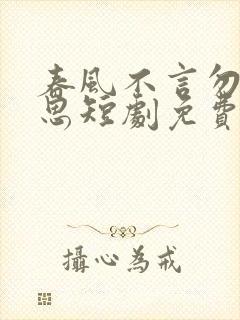 春风不言勿复相思短剧免费观看全集