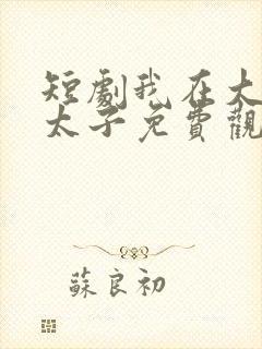 短剧我在大唐当太子免费观看