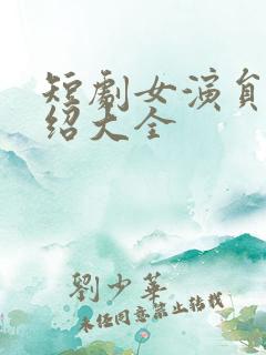 短剧女演员表介绍大全