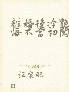 离婚后冷艳前妻悔不当初阅读全文