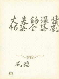 丈夫的深情谎言46集全集剧情介绍