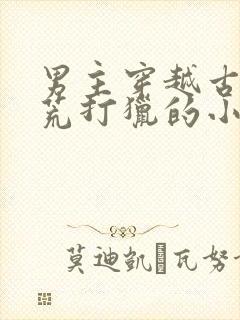 男主穿越古代逃荒打猎的小说