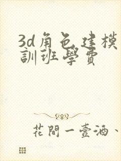 3d角色建模培训班学费