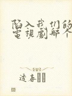 陷入我们的热恋电视剧哪个台播出