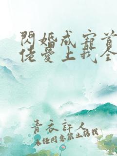 闪婚成宠首富大佬爱上我全集免费观看