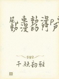 风车动漫p专注动漫的门户网站风车动漫下载