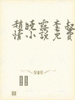 赵晓露李叔的言情小说免费阅读