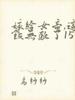 嫁给女帝,这软饭无敌了15章