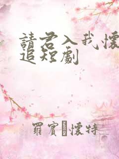 请君入我怀免费追短剧