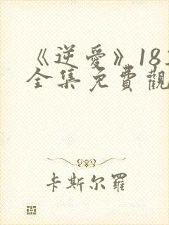 《逆爱》18集全集免费观看