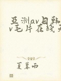 亚洲av日韩av毛片在线天堂