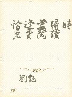 恰逢君归时小说免费阅读