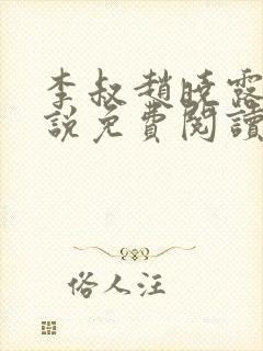 李叔赵晓露的小说免费阅读无弹窗