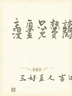 主角只想谈恋爱漫画免费阅读漫画