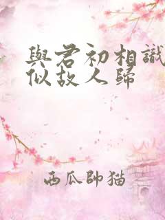 与君初相识·恰似故人归