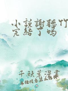 小说谢听竹李姿完结了吗