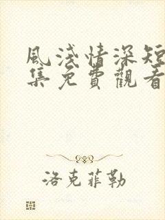 风浅情深短剧全集免费观看