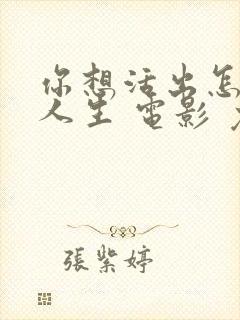 你想活出怎样的人生 电影 免费看