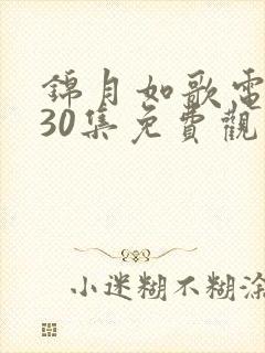 锦月如歌电视剧30集免费观看