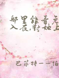 哪里能看免费的入夜,对她上瘾