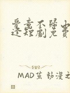 爱意不归山水不逢短剧免费观看全集