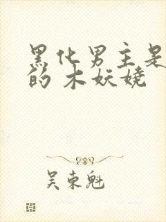 黑化男主是重生的 木妖娆