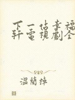 下一站幸福安以轩电视剧全集免费观看