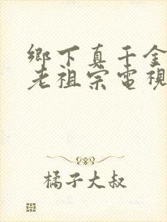 乡下真千金竟是老祖宗电视剧全集观看