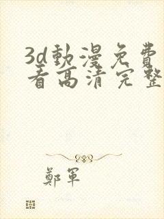 3d动漫免费观看高清完整版在线观看