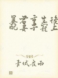 暴君重生后将原配妻子宠上天