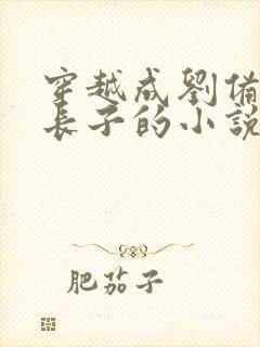 穿越成刘备的嫡长子的小说