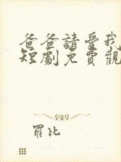 爸爸请爱我一次短剧免费观看全集