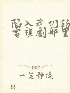 陷入我们的热恋电视剧哪里可以看