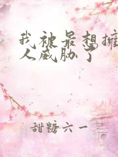 我被最想拥抱男人威胁了