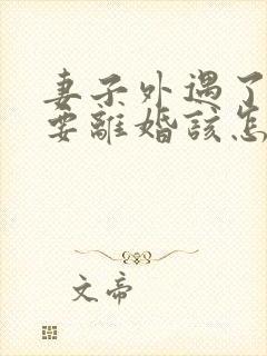 妻子外遇了老公要离婚该怎么挽回