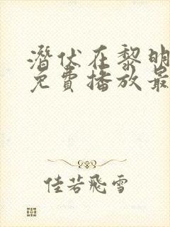 潜伏在黎明之前免费播放最新章节